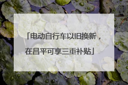 电动自行车以旧换新，在昌平可享三重补贴
