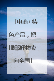电商+特色产品，把邯郸好物卖向全国