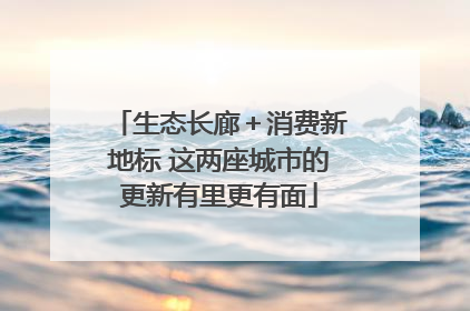 生态长廊＋消费新地标 这两座城市的更新有里更有面