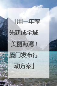 用三年率先建成全域美丽海湾！厦门发布行动方案
