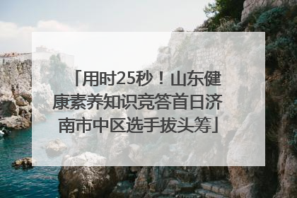 用时25秒！山东健康素养知识竞答首日济南市中区选手拔头筹