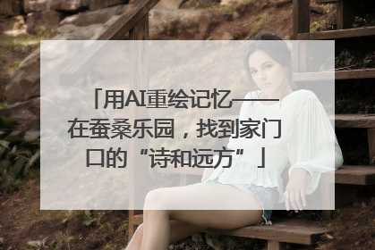 用AI重绘记忆——在蚕桑乐园，找到家门口的“诗和远方”