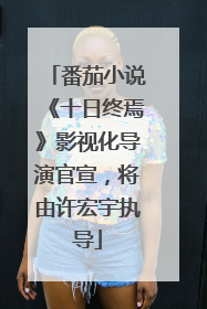 番茄小说《十日终焉》影视化导演官宣，将由许宏宇执导