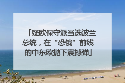 疑欧保守派当选波兰总统，在“恐俄”前线的中东欧抛下震撼弹