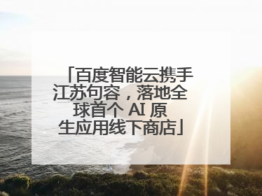 百度智能云携手江苏句容，落地全球首个 AI 原生应用线下商店