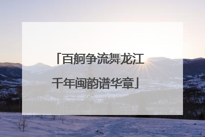 百舸争流舞龙江 千年闽韵谱华章
