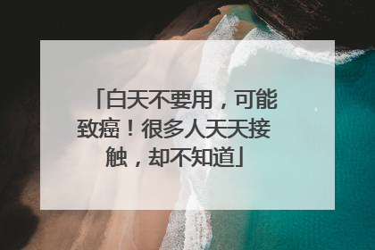 白天不要用，可能致癌！很多人天天接触，却不知道