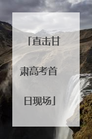 直击甘肃高考首日现场