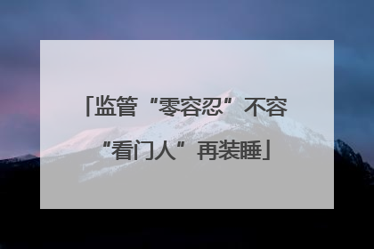 监管“零容忍”不容“看门人”再装睡