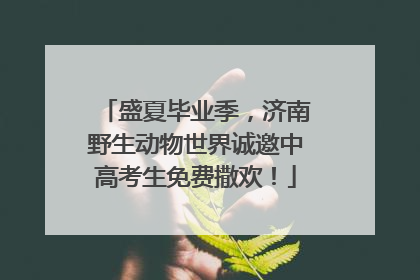 盛夏毕业季，济南野生动物世界诚邀中高考生免费撒欢！