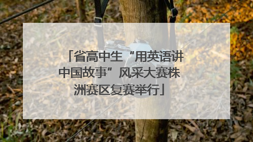 省高中生“用英语讲中国故事”风采大赛株洲赛区复赛举行