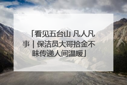 看见五台山 凡人凡事｜保洁员大哥拾金不昧传递人间温暖