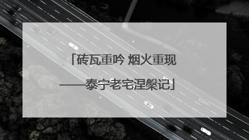砖瓦重吟 烟火重现——泰宁老宅涅槃记