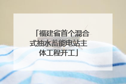 福建省首个混合式抽水蓄能电站主体工程开工
