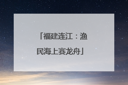 福建连江：渔民海上赛龙舟