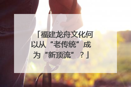 福建龙舟文化何以从“老传统”成为“新顶流”？