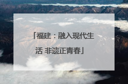 福建：融入现代生活 非遗正青春