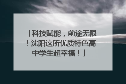 科技赋能，前途无限！沈阳这所优质特色高中学生超幸福！