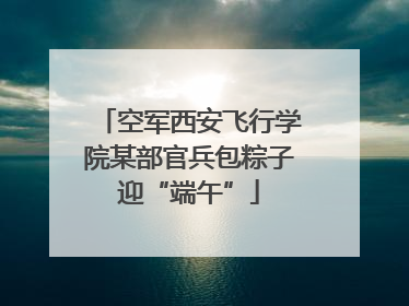 空军西安飞行学院某部官兵包粽子迎“端午”