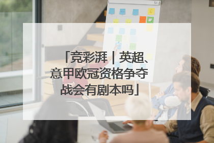 竞彩湃｜英超、意甲欧冠资格争夺战会有剧本吗