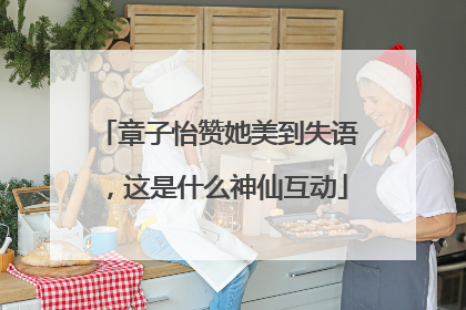 章子怡赞她美到失语，这是什么神仙互动