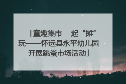 童趣集市 一起“摊”玩——怀远县永平幼儿园开展跳蚤市场活动