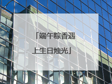 端午粽香遇上生日烛光