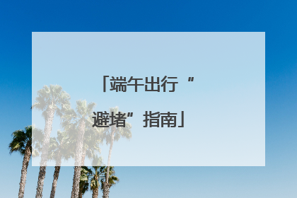 端午出行“避堵”指南