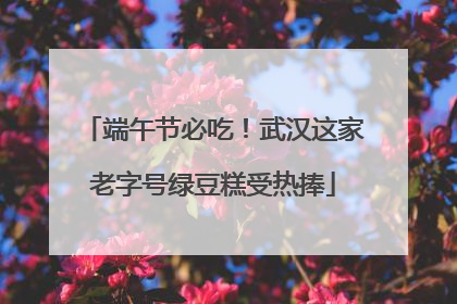 端午节必吃！武汉这家老字号绿豆糕受热捧