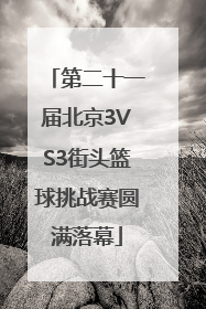 第二十一届北京3VS3街头篮球挑战赛圆满落幕