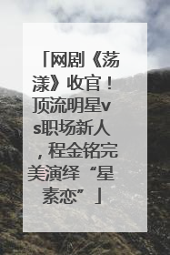 网剧《荡漾》收官！顶流明星vs职场新人，程金铭完美演绎“星素恋”