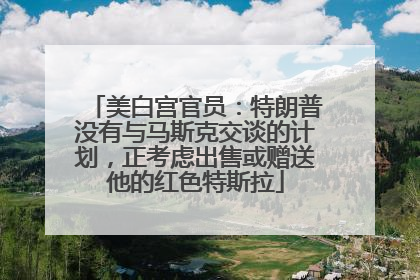 美白宫官员：特朗普没有与马斯克交谈的计划，正考虑出售或赠送他的红色特斯拉