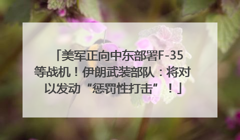 美军正向中东部署F-35等战机！伊朗武装部队：将对以发动“惩罚性打击”！