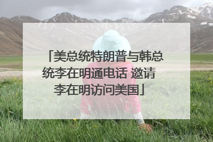 美总统特朗普与韩总统李在明通电话 邀请李在明访问美国