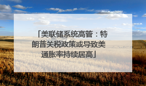 美联储系统高管：特朗普关税政策或导致美通胀率持续居高