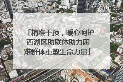 精准干预，暖心呵护 西湖区助联体助力困难群体重塑生命力量