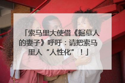 索马里大使借《掘墓人的妻子》呼吁：请把索马里人“人性化”！