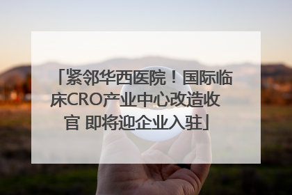 紧邻华西医院！国际临床CRO产业中心改造收官 即将迎企业入驻
