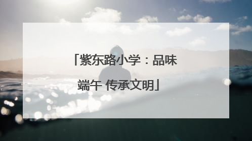 紫东路小学：品味端午 传承文明