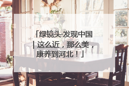 绿镜头·发现中国｜这么近，那么美，康养到河北！