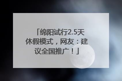 绵阳试行2.5天休假模式，网友：建议全国推广！