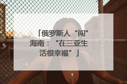 俄罗斯人“闯”海南：“在三亚生活很幸福”