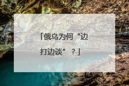 俄乌为何“边打边谈”？