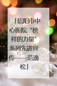 信阳市中心医院“榜样的力量”系列先进宣传——范逸松