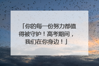 你的每一份努力都值得被守护！高考期间，我们在你身边！