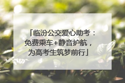 临汾公交爱心助考：免费乘车+静音护航，为高考生筑梦前行