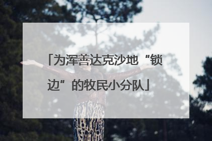 为浑善达克沙地“锁边”的牧民小分队