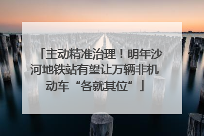 主动精准治理！明年沙河地铁站有望让万辆非机动车“各就其位”