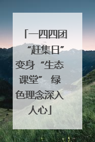 一四四团“赶集日”变身“生态课堂” 绿色理念深入人心