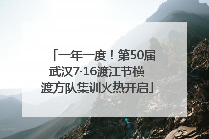 一年一度！第50届武汉7·16渡江节横渡方队集训火热开启